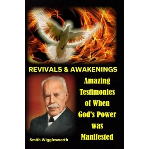Smith Wigglesworth REVIVALS & AWAKENINGS: Amazing Testimonies of When God's Power was Manifested