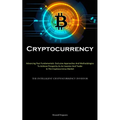 Cryptocurrency: Advancing Past Fundamentals: Exclusive Approaches And Methodologies To Achieve Prosperity As An Investor And Trader In The Cryptocurre