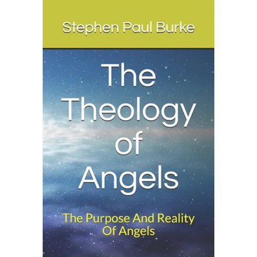 The Theology of Angels: The Purpose And Reality Of Angels