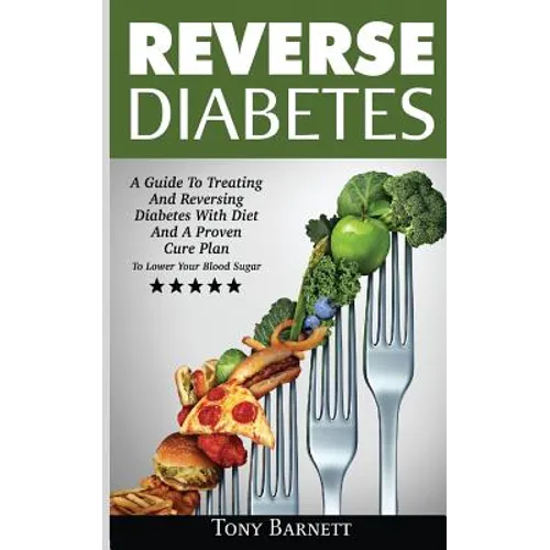 Reverse Diabetes: A Guide To Treating And Reversing Diabetes With Diet And A Proven Cure Plan To Lower Your Blood Sugar