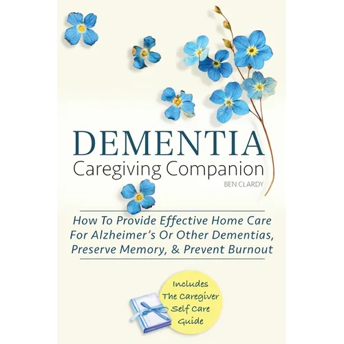 Dementia Caregiving Companion: How To Provide Effective Home Care For Alzheimer's Or Other Dementias, Preserve Memory, & Prevent Burnout - Includes Th
