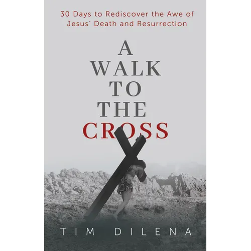 A Walk to the Cross: 30 Days to Rediscover the Awe of Jesus' Death and Resurrection