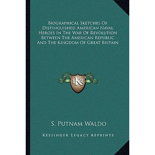 Biographical Sketches Of Distinguished American Naval Heroes In The War Of Revolution Between The American Republic And The Kingdom Of Great Britain