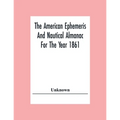 The American Ephemeris And Nautical Almanac For The Year 1861