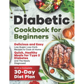 Diabetic Cookbook for Beginners: Delicious and Easy Low-Sugar, Low-Carb Recipes to Cook at Home - Quick, Healthy Meals for Type 2 Diabetes and The New