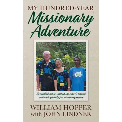 My Hundred-Year Missionary Adventure: He reached the unreached Ati tribe and trained nationals globally for missionary service