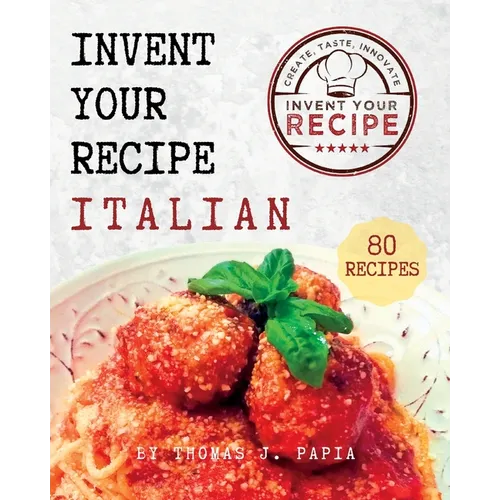 Invent Your Recipe Italian Cookbook: 80 Italian-American Recipes Made Your Way
