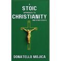 A Stoic Approach to Christianity: A Stoic Approach to Christianity And Other Essays