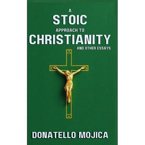 A Stoic Approach to Christianity: A Stoic Approach to Christianity And Other Essays