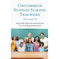 Uncommon Sunday School Teachers, Volume II: High Profile people who dedicated their lives to teaching Sunday school
