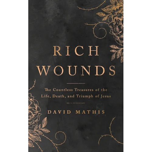 Rich Wounds: The Countless Treasures of the Life, Death, and Triumph of Jesus