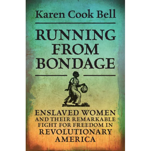 Running from Bondage: Enslaved Women and Their Remarkable Fight for Freedom in Revolutionary America