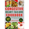 Congestive Heart Failure Cookbook: Simple and Easy-to-make delicious and Nutritious Low Fat and Low Sodium Recipes to Reduce Blood Pressure and Boost