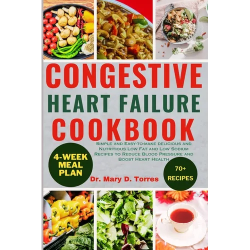 Congestive Heart Failure Cookbook: Simple and Easy-to-make delicious and Nutritious Low Fat and Low Sodium Recipes to Reduce Blood Pressure and Boost