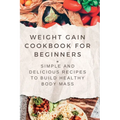 Weight Gain Cookbooks for Beginners: Simple and Delicious Recipes to Build Healthy Body Mass