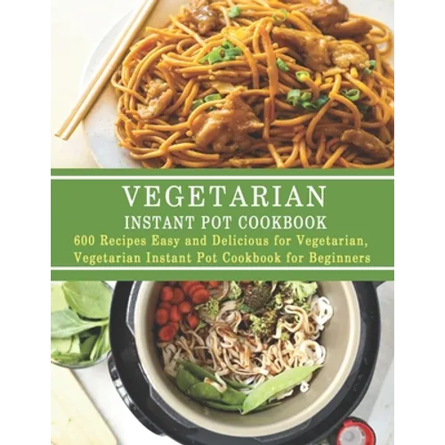 Vegetarian Instant Pot Cookbook: 600 Recipes Easy and Delicious for Vegetarian, Vegetarian Instant Pot Cookbook for Beginners