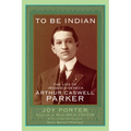 To Be Indian: The Life of Iroquois-Seneca Arthur Caswell Parker