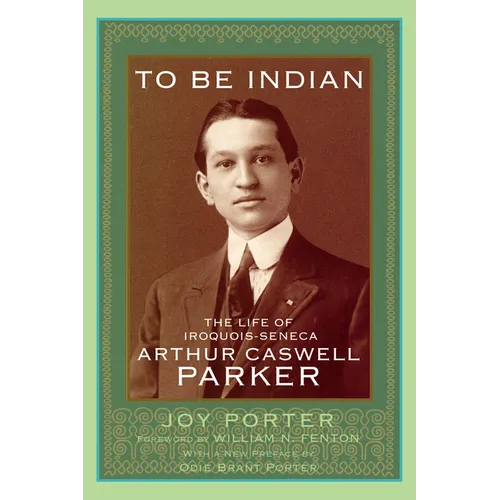 To Be Indian: The Life of Iroquois-Seneca Arthur Caswell Parker