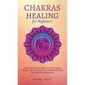 Chakras Healing for Beginners: Discovering the Secrets to Detect and Dissolve Energy Blockages - Balance and Awaken your full Potential through Yoga,