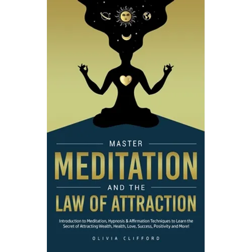 Master Meditation and The Law of Attraction: Introduction to Meditation, Hypnosis & Affirmation Techniques to Learn the Secret of Attracting Wealth, H