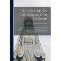 The History Of The Inquisition Of Spain: From The Time Of Its Establishment To The Reign Of Ferdinand Vii., Composed From The Original Documents Of Th