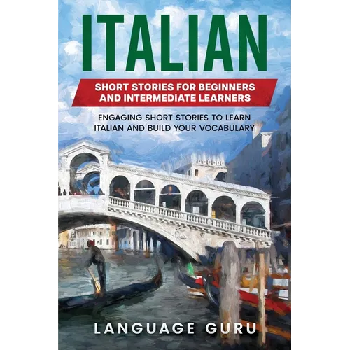 Italian Short Stories for Beginners and Intermediate Learners: Engaging Short Stories to Learn Italian and Build Your Vocabulary