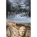 Rome's Great Eastern War: Lucullus, Pompey and the Conquest of the East, 74-62 BC