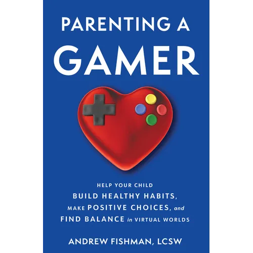 Parenting a Gamer: Help Your Child Build Healthy Habits, Make Positive Choices, and Find Balance in Virtual Worlds