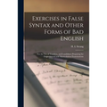 Exercises in False Syntax and Other Forms of Bad English [microform]: for the Use of Teachers, and Candidates Preparing for Departmental and Matricula