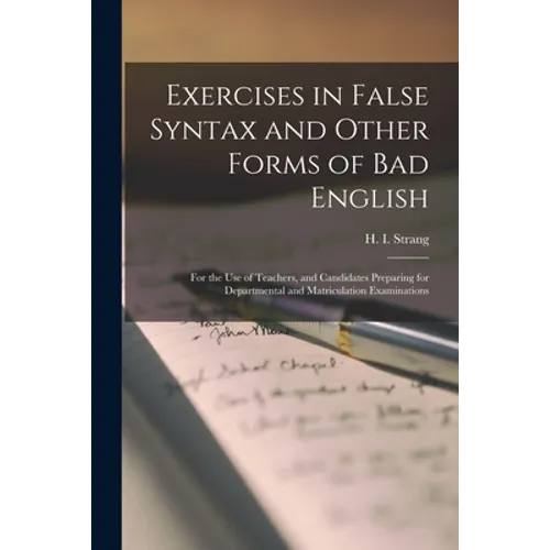 Exercises in False Syntax and Other Forms of Bad English [microform]: for the Use of Teachers, and Candidates Preparing for Departmental and Matricula