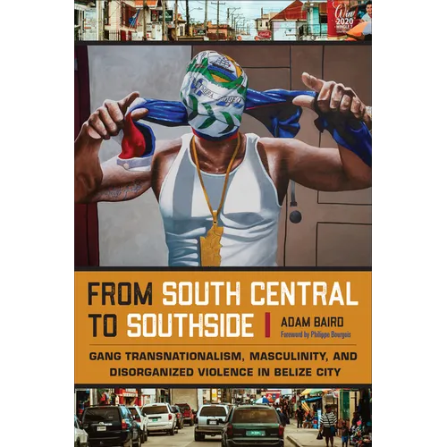 From South Central to Southside: Gang Transnationalism, Masculinity, and Disorganized Violence in Belize City