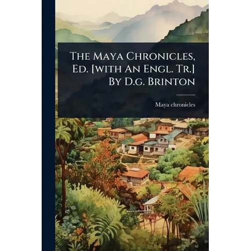 The Maya Chronicles, Ed. [with An Engl. Tr.] By D.g. Brinton