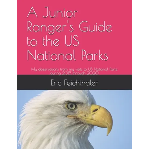 A Junior Ranger's Guide to the US National Parks: My observations from my visits to 48 US National Parks during 2015 through 2020