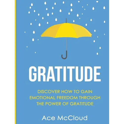 Gratitude: Discover How To Gain Emotional Freedom Through The Power Of Gratitude