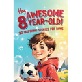 Hey Awesome 8-Year-Old! 20 Inspiring Stories for Boys: Inspiring Tales of Bravery, Friendship, Adventure, and Believing in Yourself (Hey Awesome! Seri