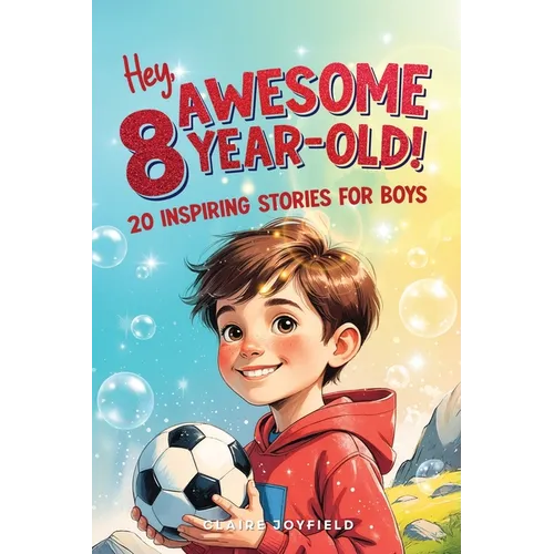 Hey Awesome 8-Year-Old! 20 Inspiring Stories for Boys: Inspiring Tales of Bravery, Friendship, Adventure, and Believing in Yourself (Hey Awesome! Seri