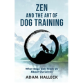 Zen and the Art of Dog Training: What Dogs Can Teach Us About Ourselves