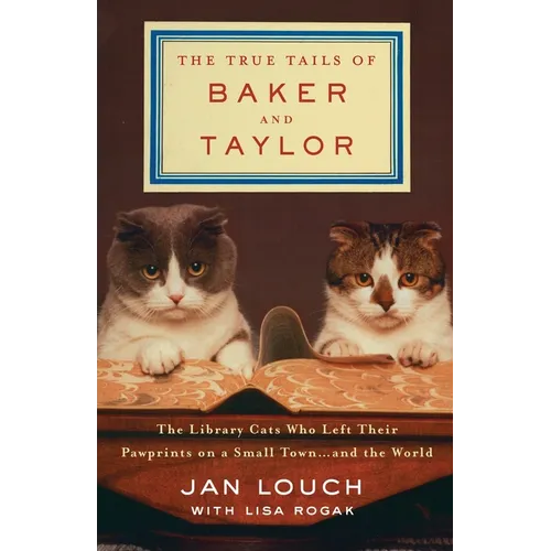 The True Tails of Baker and Taylor: The Library Cats Who Left Their Pawprints on a Small Town . . . and the World