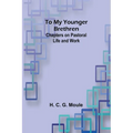 To My Younger Brethren: Chapters on Pastoral Life and Work