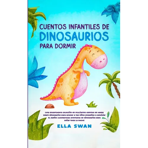 Cuentos Infantiles De Dinosaurios Para Dormir: ¡Una encantadora colección de relajantes cuentos de hadas sobre dinosaurios para ayudar a tus niños peq