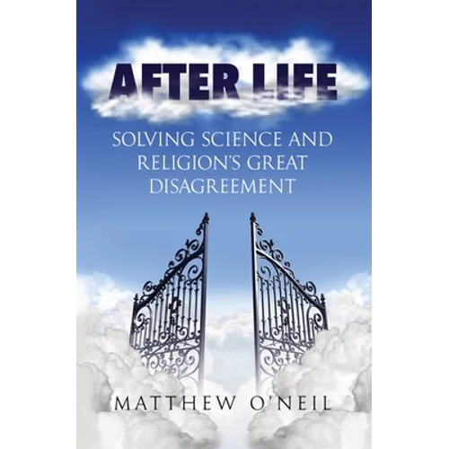 After Life: Solving Science and Religion's Great Disagreement