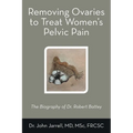 Removing Ovaries to Treat Women's Pelvic Pain: The Biography of Dr. Robert Battey