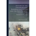 History of the Underground Railroad in Chester and the Neighboring Counties of Pennsylvania