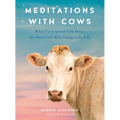 Meditations with Cows: What I've Learned from Daisy, the Dairy Cow Who Changed My Life