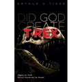 Did God Create T-Rex?: Digging for Truth Between Genesis and the Jurassic