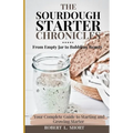 The Sourdough Chronicles: From Empty Jar to Bubbling Beauty: Your Complete Guide to Mastering the Perfect Starter!
