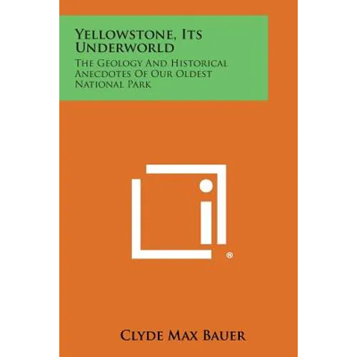 Yellowstone, Its Underworld: The Geology and Historical Anecdotes of Our Oldest National Park