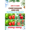 How to Grow Care Manage and Use Pepper for Profit: One Touch Guide To Gardening, Sustainable Agriculture, And Entrepreneurship In The Lucrative World
