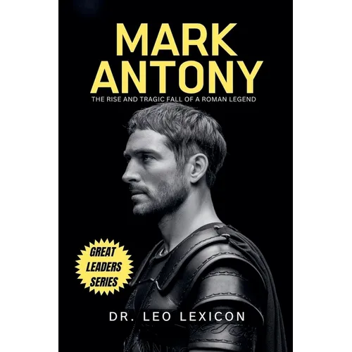Mark Antony: The Rise and Tragic Fall of a Roman Legend