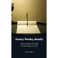 Poetry Works, Mostly: poems good enough for the likes of you